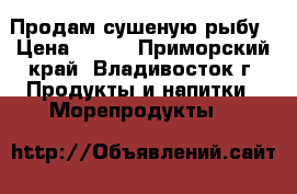 Продам сушеную рыбу › Цена ­ 400 - Приморский край, Владивосток г. Продукты и напитки » Морепродукты   